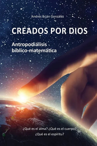 Creados por Dios. Antropodiálisis bíblico-matemática: ¿Qué es el alma? ¿Qué es el cuerpo? ¿Qué es el espíritu? - Paperback