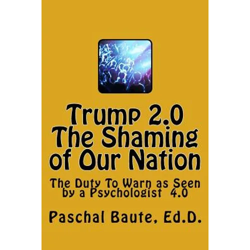 Trump 2.0 The Shaming of Our Nation: The Duty To Warn as Seen by a Psychologist 4.0 - Paperback