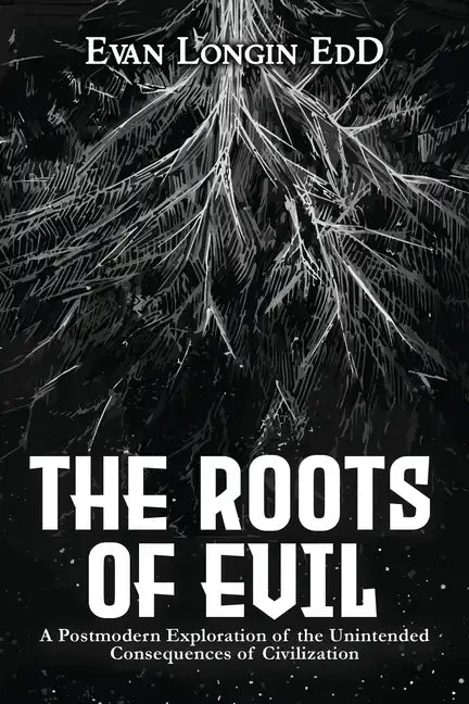 The Roots of Evil: A Postmodern Exploration of the Unintended Consequences of Civilization - Paperback