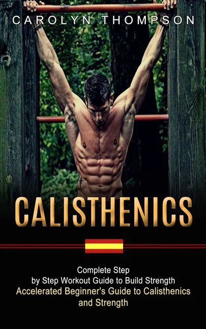 Calisthenics: Complete Step by Step Workout Guide to Build Strength (Accelerated Beginner's Guide to Calisthenics and Strength) - Paperback