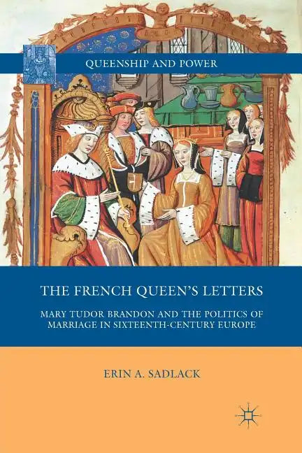 The French Queen's Letters: Mary Tudor Brandon and the Politics of Marriage in Sixteenth-Century Europe - Paperback