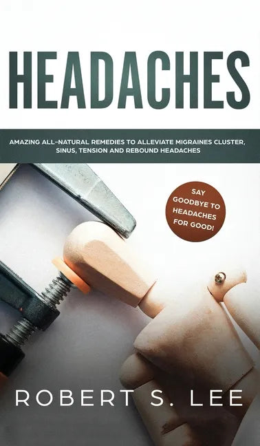 Headaches: Amazing All Natural Remedies to Alleviate Migraines, Cluster, Sinus, Tension and Rebound Headaches - Hardcover