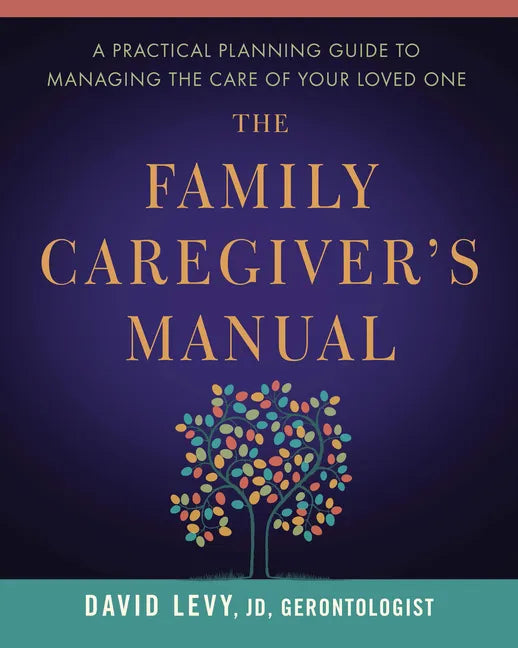 The Family Caregiver's Manual: A Practical Planning Guide to Managing the Care of Your Loved One - Paperback