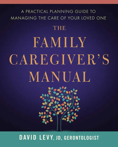 The Family Caregiver's Manual: A Practical Planning Guide to Managing the Care of Your Loved One - Paperback