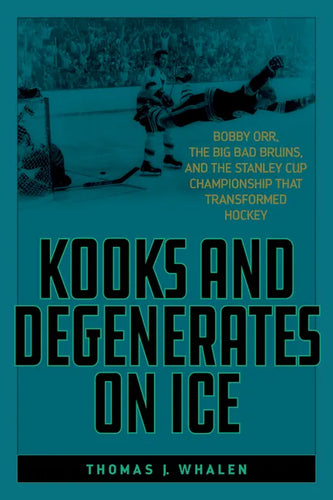 Kooks and Degenerates on Ice: Bobby Orr, the Big Bad Bruins, and the Stanley Cup Championship That Transformed Hockey - Paperback