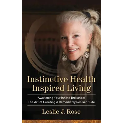 Instinctive Health Inspired Living: Awakening Your Innate Brilliance: The Art of Creating a Remarkably Resilient Life - Paperback