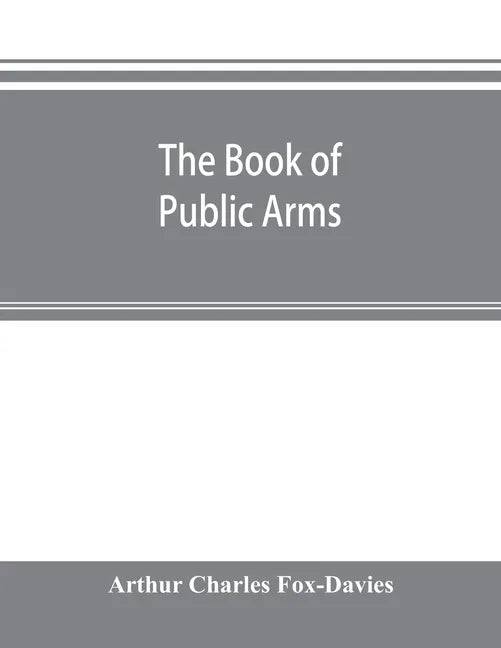The book of public arms: a complete encyclopædia of all royal, territorial, municipal, corporate, official, and impersonal arms - Paperback