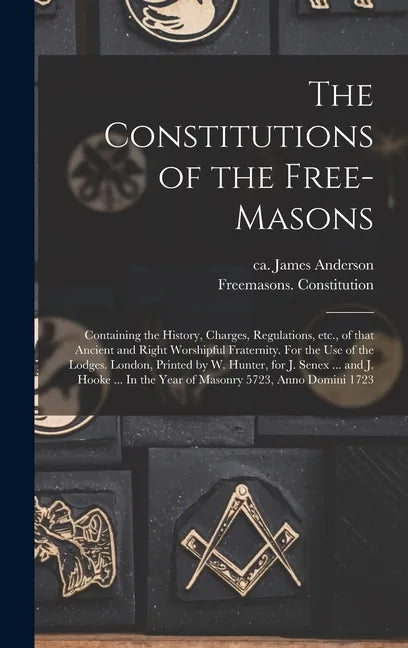 The Constitutions of the Free-Masons: Containing the History, Charges, Regulations, Etc., of That Ancient and Right Worshipful Fraternity. For the Use - Hardcover