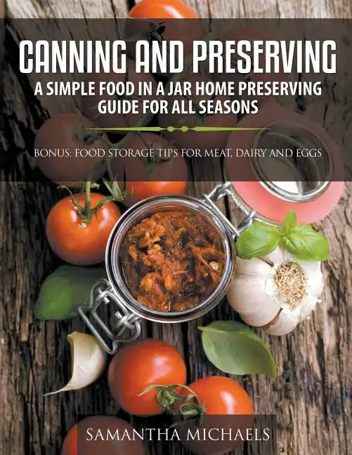 Canning and Preserving: A Simple Food In A Jar Home Preserving Guide for All Seasons: Bonus: Food Storage Tips for Meat, Dairy and Eggs - Paperback