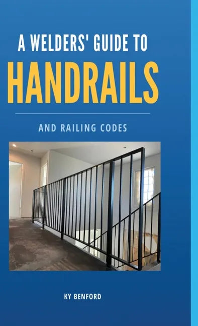 A Welder's Guide to Handrails and Railing Codes: Everything You Need to Know about Handrails and the Building Codes That Regulate Them - Hardcover