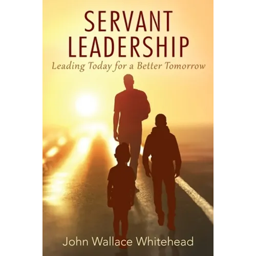 Servant Leadership: Leading Today for a Better Tomorrow - Paperback