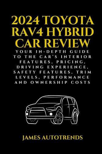 2024 Toyota Rav4 Hybrid Car Review: Your In-Depth Guide to the Car's Interior Features, Pricing, Driving Experience, Safety Features, Trim Levels, Per - Paperback