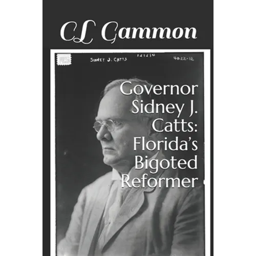 Governor Sidney J. Catts: Florida's Bigoted Reformer - Paperback