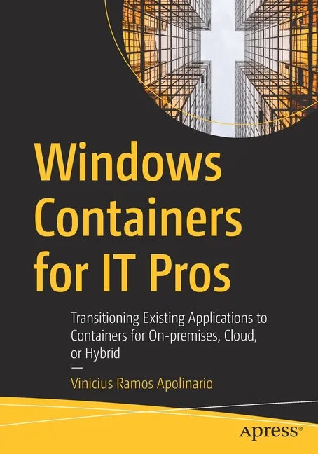 Windows Containers for It Pros: Transitioning Existing Applications to Containers for On-Premises, Cloud, or Hybrid - Paperback