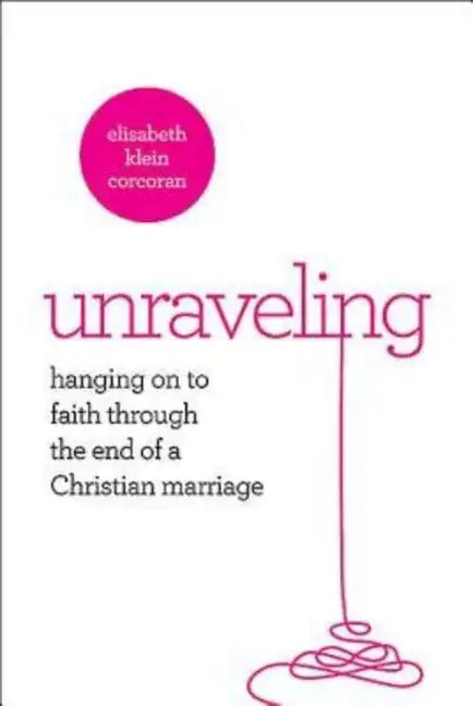 Unraveling: Hanging on to Faith Through the End of a Christian Marriage - Paperback