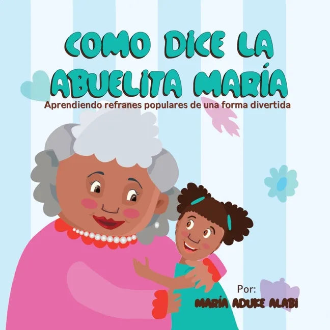 Como Dice la Abuelita María: Aprendiendo Refranes Populares de una Forma Divertida - Paperback