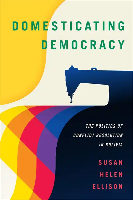 Domesticating Democracy: The Politics of Conflict Resolution in Bolivia - Paperback