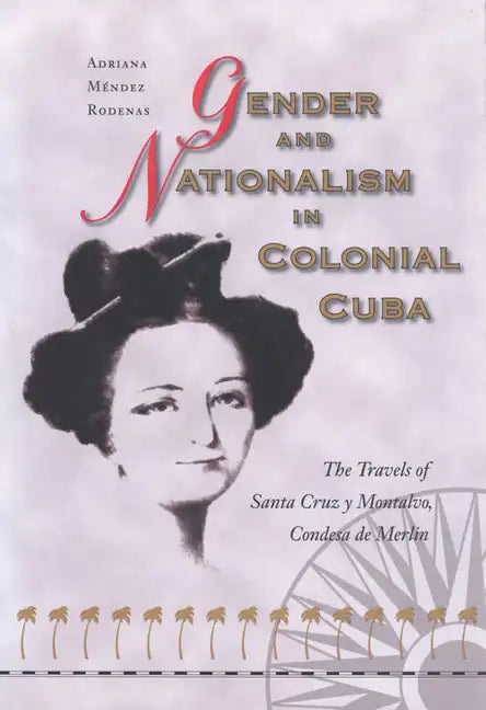 Gender and Nationalism in Colonial Cuba: The Travels of Santa Cruz Y Montalvo, Condesa de Merlin - Hardcover