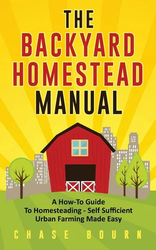 The Backyard Homestead Manual: A How-To Guide to Homesteading - Self Sufficient Urban Farming Made Easy - Paperback