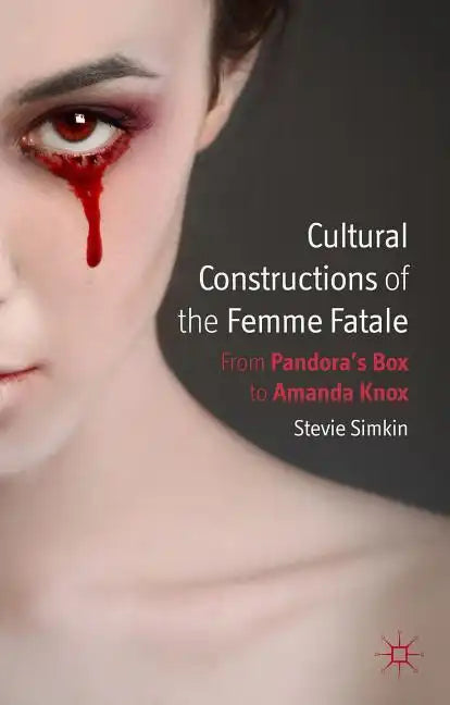 Cultural Constructions of the Femme Fatale: From Pandora's Box to Amanda Knox - Hardcover
