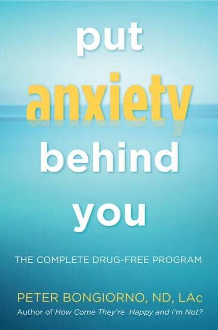 Put Anxiety Behind You: The Complete Drug-Free Program (Natural Relief from Anxiety, for Readers of Dare) - Paperback