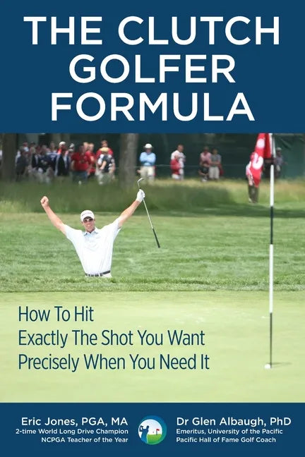 The CLUTCH GOLFER FORMULA: How To Hit Exactly The Shot You Want Precisely When You Need It - Paperback