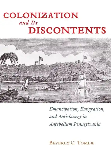 Colonization and Its Discontents: Emancipation, Emigration, and Antislavery in Antebellum Pennsylvania - Paperback