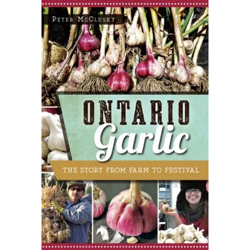 Ontario Garlic: The Story from Farm to Festival - Paperback