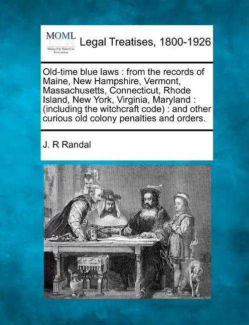 Old-Time Blue Laws: From the Records of Maine, New Hampshire, Vermont, Massachusetts, Connecticut, Rhode Island, New York, Virginia, Maryl - Paperback