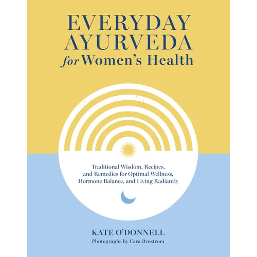 Everyday Ayurveda for Women's Health: Traditional Wisdom, Recipes, and Remedies for Optimal Wellness, Hormone Balance, and Living Radiantly - Hardcover