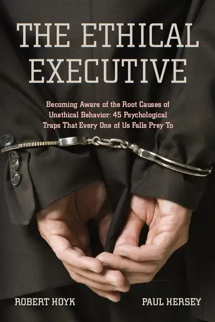 The Ethical Executive: Becoming Aware of the Root Causes of Unethical Behavior: 45 Psychological Traps That Every One of Us Falls Prey to - Hardcover