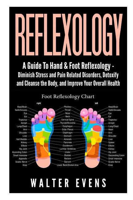 Reflexology: A Guide To Hand & Foot Reflexology - Diminish Stress and Pain Related Disorders, Detoxify and Cleanse the Body, and Im - Paperback