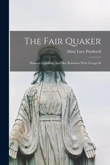 The Fair Quaker: Hannah Lightfoot, And Her Relations With George Iii - Paperback