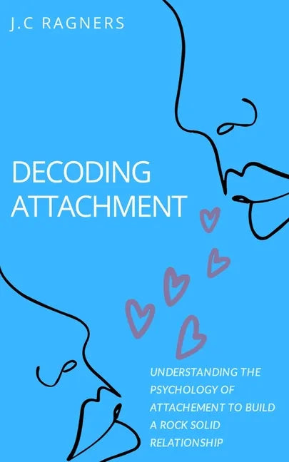 Decoding Attachment: Understanding the Psychology of Attachment to Build Rock-Solid Relationship - Paperback