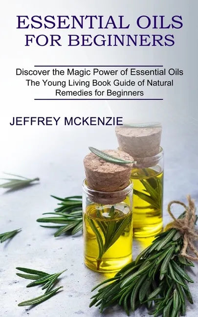 Essential Oils for Beginners: The Young Living Book Guide of Natural Remedies for Beginners (Discover the Magic Power of Essential Oils) - Paperback