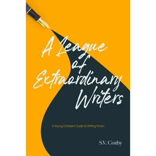 A League of Extraordinary Writers: A Young Christian's Guide to Creative Writing - Paperback