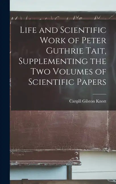 Life and Scientific Work of Peter Guthrie Tait, Supplementing the Two Volumes of Scientific Papers - Hardcover