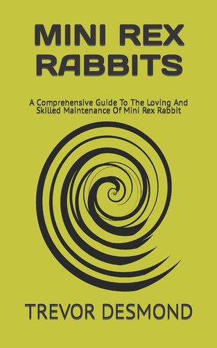 Mini Rex Rabbits: A Comprehensive Guide To The Loving And Skilled Maintenance Of Mini Rex Rabbit - Paperback