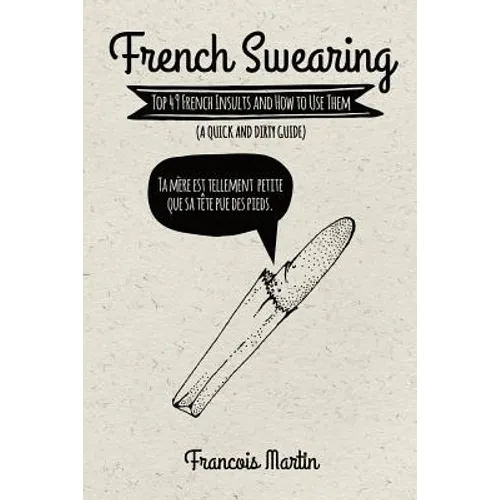 French Swearing: Top 49 French Insults and How to Use Them (A Quick and Dirty Guide) - Paperback