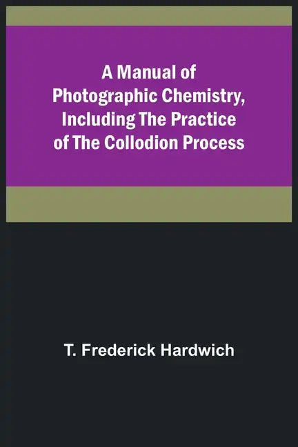 A Manual of Photographic Chemistry, Including the Practice of the Collodion Process - Paperback