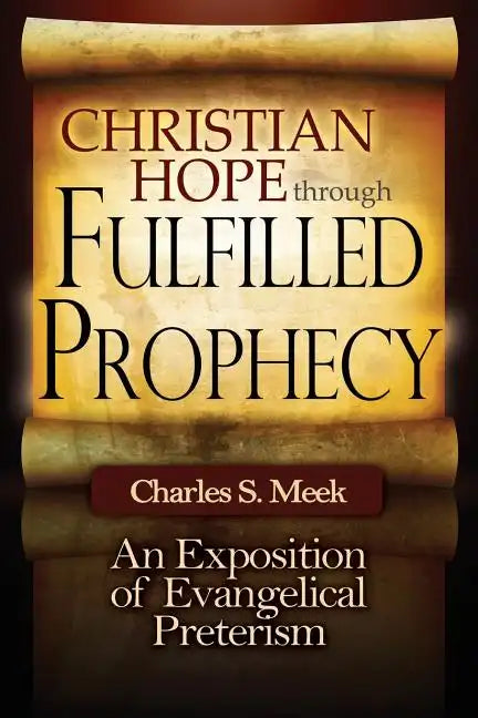 Christian Hope through Fulfilled Prophecy: An Exposition of Evangelical Preterism - Paperback