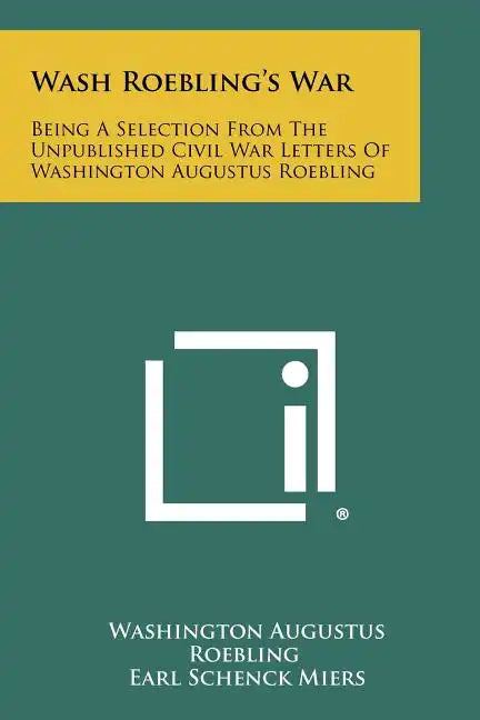 Wash Roebling's War: Being A Selection From The Unpublished Civil War Letters Of Washington Augustus Roebling - Paperback