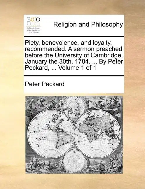 Piety, Benevolence, and Loyalty, Recommended. a Sermon Preached Before the University of Cambridge, January the 30th, 1784. ... by Peter Peckard, ... - Paperback