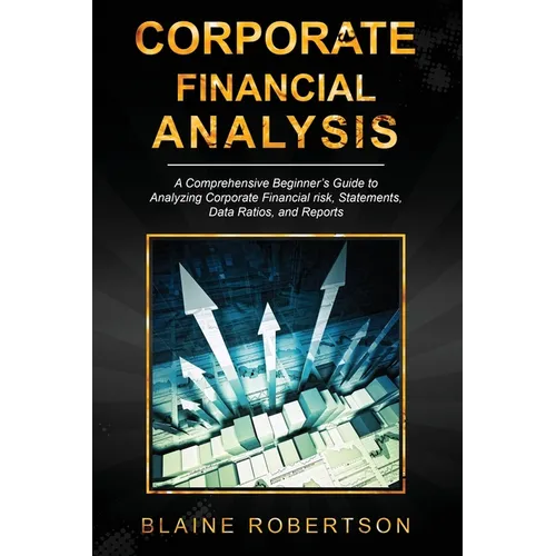 Corporate Financial Analysis: A Comprehensive Beginner's Guide to Analyzing Corporate Financial risk, Statements, Data Ratios, and Reports - Paperback