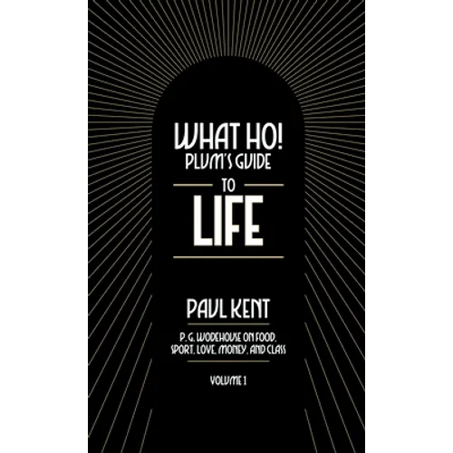 What Ho! Plum's Guide to Life - Volume 1: P.G. Wodehouse on Food, Sport, Love, Money, and Class: Food, Sport, Love, Money, and Class - Paperback