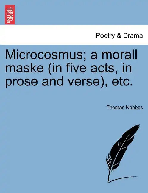 Microcosmus; A Morall Maske (in Five Acts, in Prose and Verse), Etc. - Paperback
