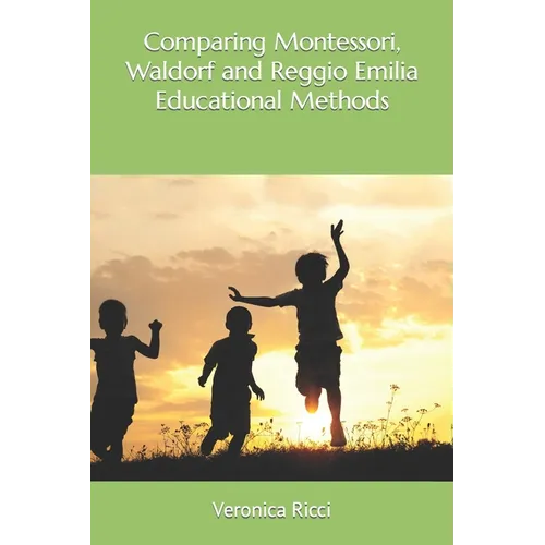 Comparing Montessori, Waldorf and Reggio Emilia Educational Methods - Paperback