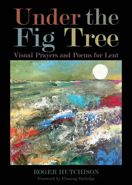 Under the Fig Tree: Visual Prayers and Poems for Lent - Paperback