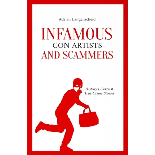 Infamous Con Artists and Scammers: History's Craziest True Crime Stories - Paperback