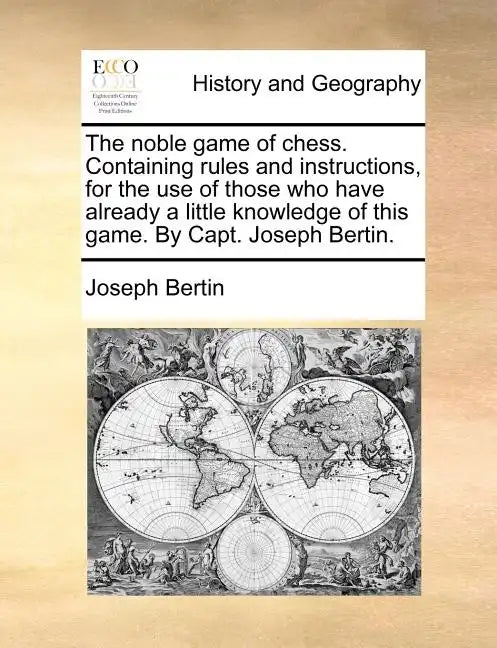 The Noble Game of Chess. Containing Rules and Instructions, for the Use of Those Who Have Already a Little Knowledge of This Game. by Capt. Joseph Ber - Paperback